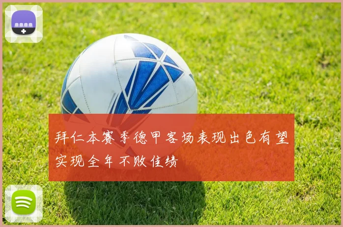 拜仁本赛季德甲客场表现出色有望实现全年不败佳绩