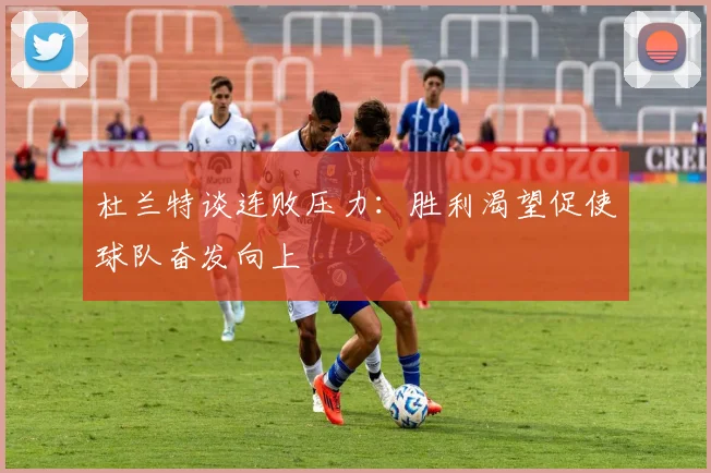 杜兰特谈连败压力：胜利渴望促使球队奋发向上