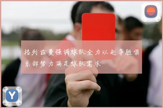 格列兹曼强调球队全力以赴争胜俱乐部努力满足球队需求