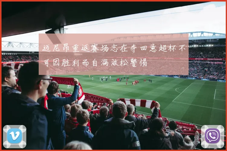 迈尼昂重返赛场志在夺回意超杯不可因胜利而自满放松警惕