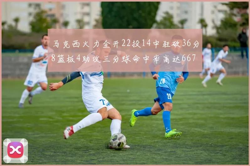 马克西火力全开22投14中狂砍36分8篮板4助攻三分球命中率高达667