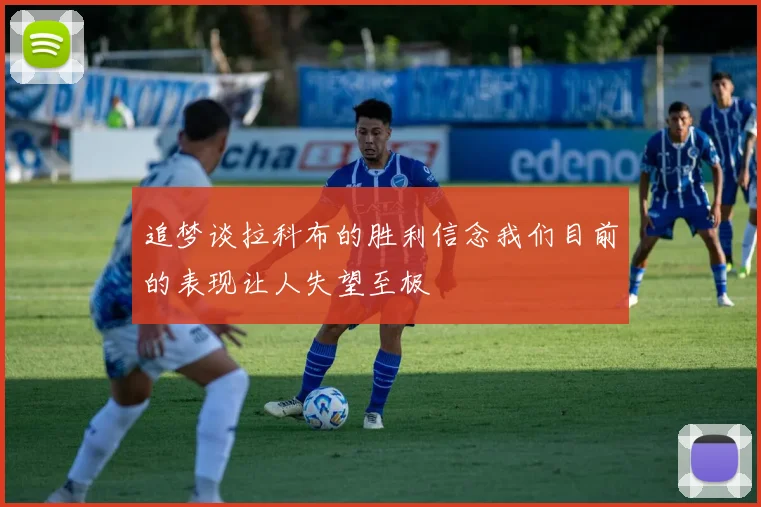 追梦谈拉科布的胜利信念我们目前的表现让人失望至极