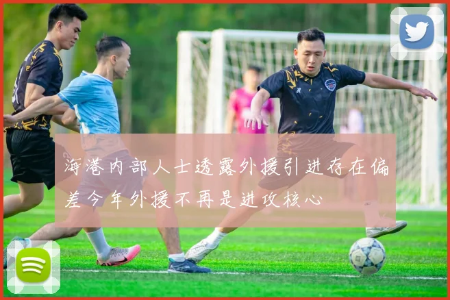 海港内部人士透露外援引进存在偏差今年外援不再是进攻核心