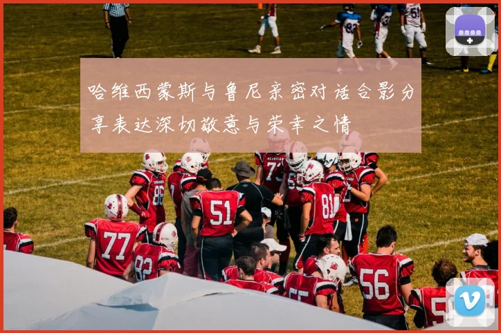 哈维西蒙斯与鲁尼亲密对话合影分享表达深切敬意与荣幸之情