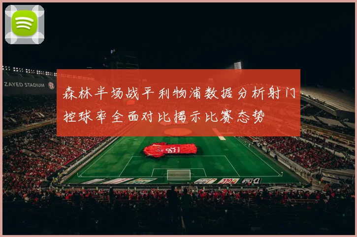 森林半场战平利物浦数据分析射门控球率全面对比揭示比赛态势