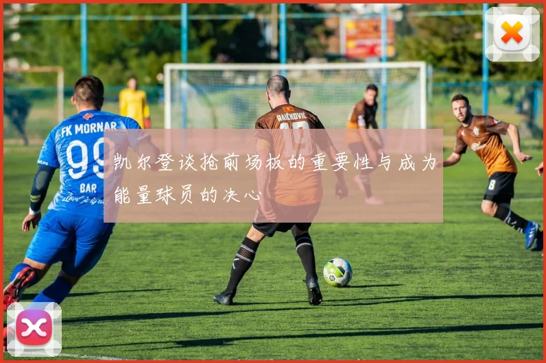凯尔登谈抢前场板的重要性与成为能量球员的决心