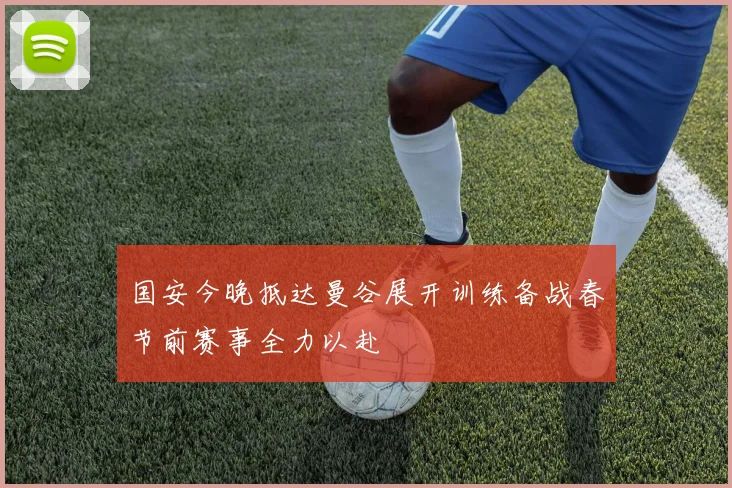 国安今晚抵达曼谷展开训练备战春节前赛事全力以赴
