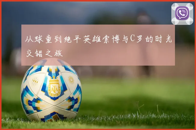 从球童到绝平英雄索博与C罗的时光交错之旅