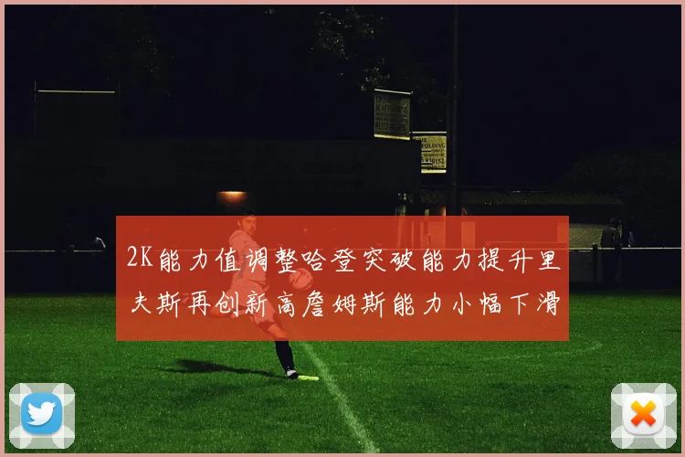 2K能力值调整哈登突破能力提升里夫斯再创新高詹姆斯能力小幅下滑