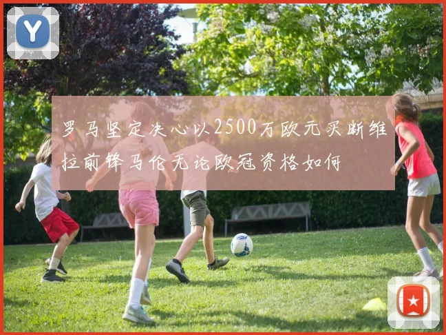 罗马坚定决心以2500万欧元买断维拉前锋马伦无论欧冠资格如何