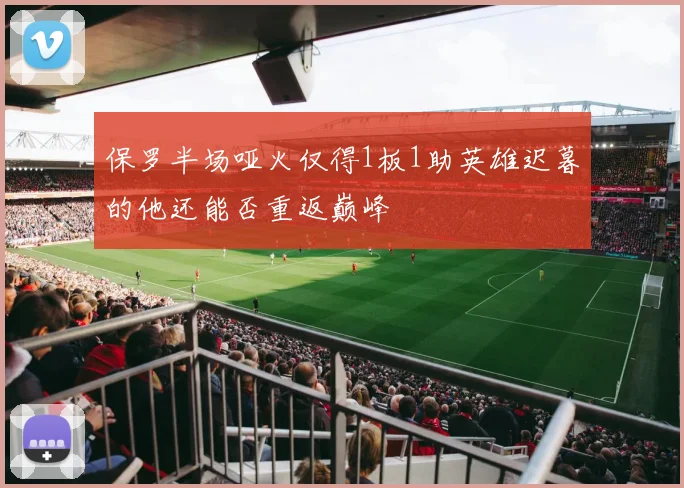 保罗半场哑火仅得1板1助英雄迟暮的他还能否重返巅峰